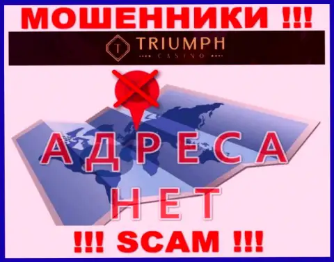 На интернет-сервисе конторы Triumph Casino не сказано ни единого слова об их адресе - обманщики !!!